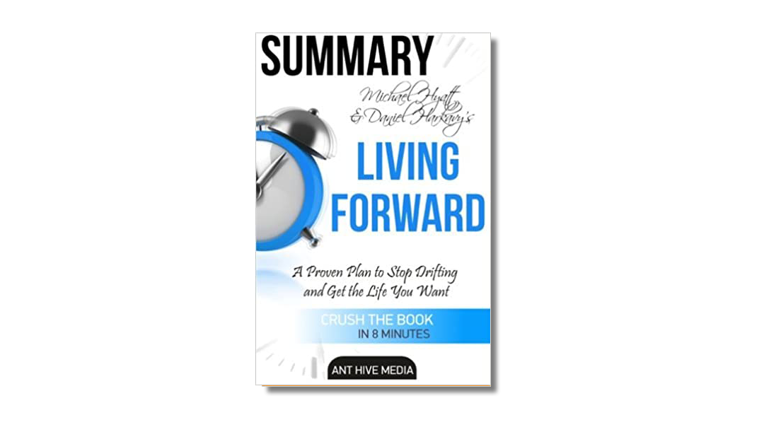 Living Forward: A Proven Plan to Stop Drifting and Get the Life You Want – Mike Hyatt and Daniel Harkavy -Book Review